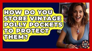 How Do You Store Vintage Polly Pockets To Protect Them? - Collectible Dolls and Toys