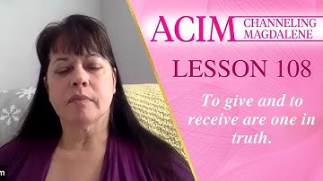 Lesson 108 A Course in Miracles with Magdalene - To give and to receive are one in truth.