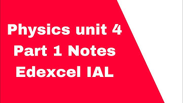 Physics unit 4 edexcel ial notes part 1
