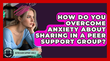 How Do You Overcome Anxiety About Sharing In A Peer Support Group? - Depression Support Circle