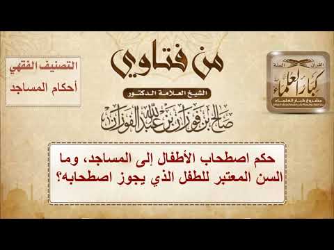 حكم اصطحاب الأطفال إلى المساجد وما السن المعتبر للطفل الذي يجوز اصطحابه لشيخ صالح الفوزان