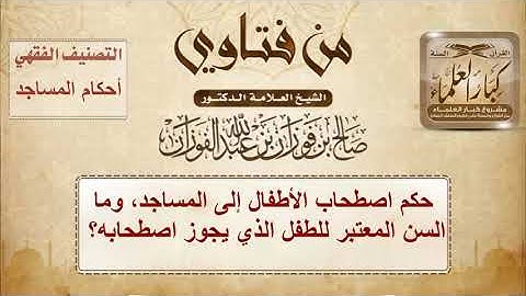 حكم اصطحاب الأطفال إلى المساجد، وما السن المعتبر للطفل الذي يجوز اصطحابه؟ لشيخ صالح الفوزان