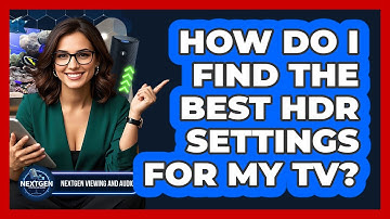 How Do I Find The Best HDR Settings For My TV? - NextGen Viewing and Audio