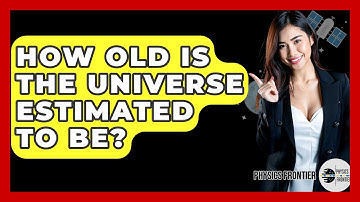How Old Is The Universe Estimated To Be? - Physics Frontier