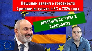 Пашинян заявил о готовности Армении вступить в ЕС в 2024 году. Армения вступит в ЕВРОСОЮЗ?