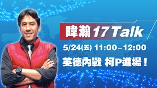 暐瀚17Talk 2019-5-24 英德內戰柯P進場！