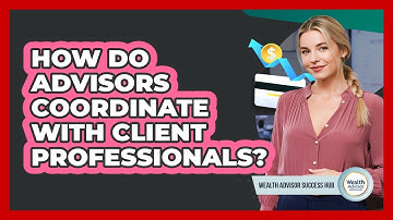 How Do Advisors Coordinate With Client Professionals?