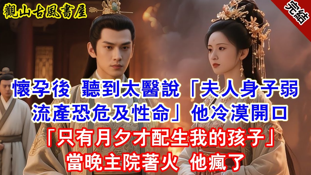 【完結爽文】懷孕後 聽到太醫說「夫人身子弱 流產恐危及性命」他冷漠開口「只有月夕才配生我的孩子」當晚主院著火 他瘋了#古言#完結#綠茶#小説#一口氣看完#有聲小說