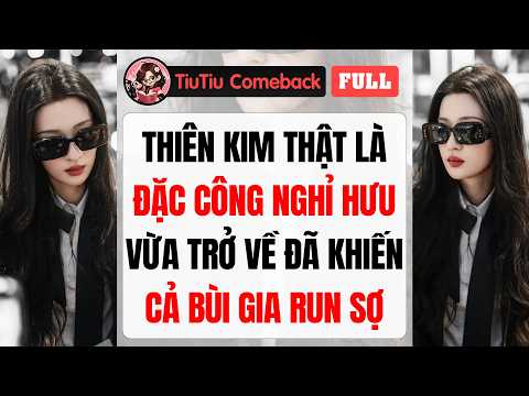 Truyện Audio | THIÊN KIM THẬT LÀ ĐẶC CÔNG NGHỈ HƯU, VỪA TRỞ VỀ ĐÃ KHIẾN CẢ BÙI GIA RUN SỢ | TiuTiu