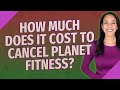 How much does it cost to cancel Planet Fitness? image