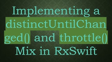 Implementing a distinctUntilChanged() and throttle() Mix in RxSwift