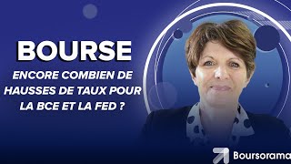 Encore combien de hausses de taux pour la BCE et la Fed ?