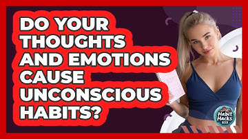 Do Your Thoughts And Emotions Cause Unconscious Habits? - Habit Hacks Hub