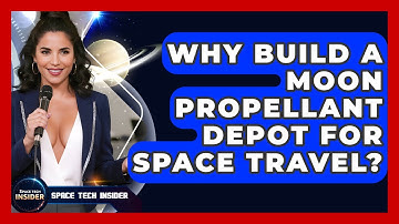 Why Build A Moon Propellant Depot For Space Travel? - Space Tech Insider