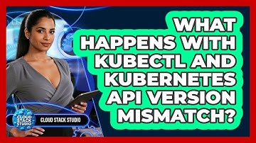 What Happens With Kubectl And Kubernetes API Version Mismatch? - Cloud Stack Studio