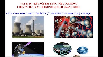 Vật lí 10 KNTT v Cuộc sống Chuyên đề 1 Bài 2 Giới thiệu một số lĩnh vực nghiên cứu trong vật lí học