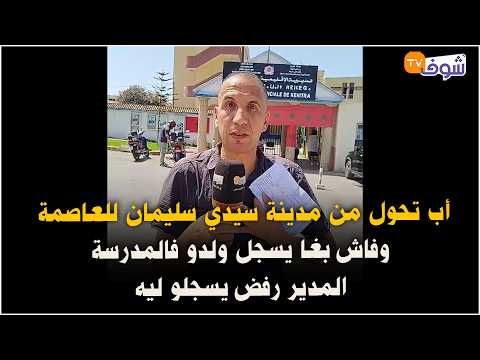 أب تحول من مدينة سيدي سليمان للعاصمة وفاش بغا يسجل ولدو فالمدرسة المدير رفض يسجلو ليه