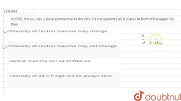 In YDSE, the sources is place symmetrical to the slits. If a transparent slab is placed in front...