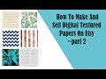 How To Make And Sell Digital Textured Paper On Etsy ~part 2