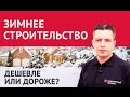 Зимнее строительство. Строить зимой дешевле или дороже? Эксперты о строительстве зимой.