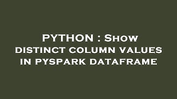 PYTHON : Show distinct column values in pyspark dataframe