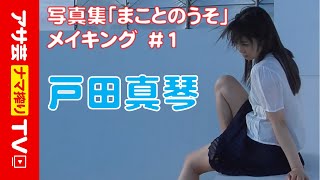 【戸田真琴】写真集「まことのうそ」、素顔満載のメイキング映像！#1