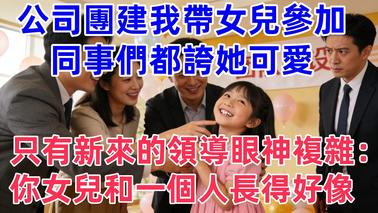 公司團建我帶女兒參加，同事們都誇她可愛，只有新來的領導眼神複雜：你女兒和一個人長得好像