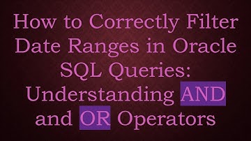 How to Correctly Filter Date Ranges in Oracle SQL Queries: Understanding AND and OR Operators