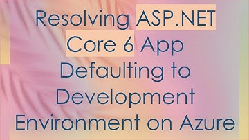 Resolving ASP.NET Core 6 App Defaulting to Development Environment on Azure