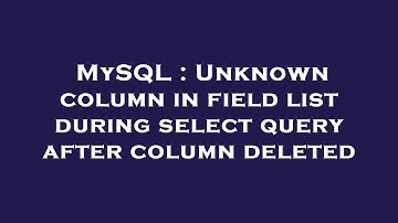 MySQL : Unknown column in field list during select query after column deleted