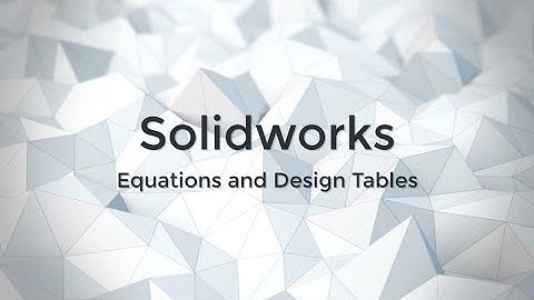 Using Equations and Design Tables in Solidworks