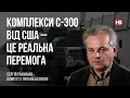 Комплекси С-300 від США – це реальна перемога – Сергій Рахманін