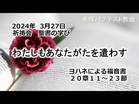 わたしもあなたがたを遣わす　ヨハネ20章11～23節 2024/ 3/27 WED.　赤塚教会祈祷会 聖書の学び