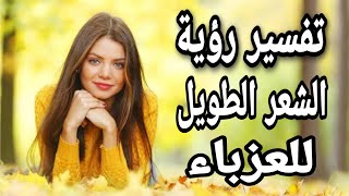 تفسير حلم رؤية الشعر الطويل للعزباء فى المنام