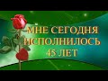 МНЕ СЕГОДНЯ ИСПОЛНИЛОСЬ 45 ЛЕТ  На Заказ