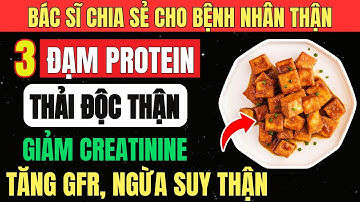 THẬN Yếu? Hãy Ăn 3 LOẠI ĐẠM PROTEIN Giảm CREATININE, Tăng GFR, Ngừa SUY THẬN và Tránh Xa 4 Loại Khác