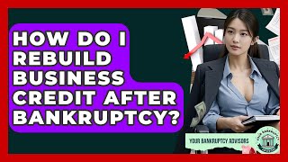How Do I Rebuild Business Credit After Bankruptcy? - Your Bankruptcy Advisors