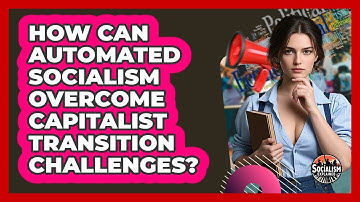 How Can Automated Socialism Overcome Capitalist Transition Challenges? - Socialism Explained