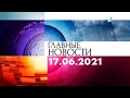 Главные новости. Выпуск от 17.06.2021