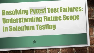 Resolving Pytest Test Failures: Understanding Fixture Scope in Selenium Testing