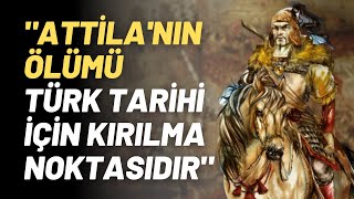 "Attila'nın Ölümü Türk Tarihi İçin Kırılma Noktasıdır"