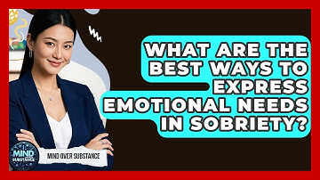 What Are The Best Ways To Express Emotional Needs In Sobriety? - Mind Over Substance