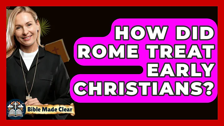 How Did Rome Treat Early Christians? - BibleMadeClear.com