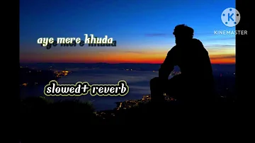 aye mere khuda (slowed and reverb) song@SahirAliBaggaofficial