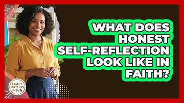 What Does Honest Self-Reflection Look Like In Faith?