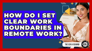 How Do I Set Clear Work Boundaries In Remote Work? - The Gen X Rewind