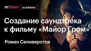 Создание саундтрека к фильму «Майор Гром. Чумной доктор» — Роман Селиверстов в Академии re:Store