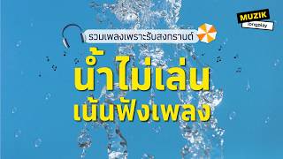 รวมเพลงเพราะรับสงกรานต์ น้ำไม่เล่นเน้นฟังเพลง [Longplay]