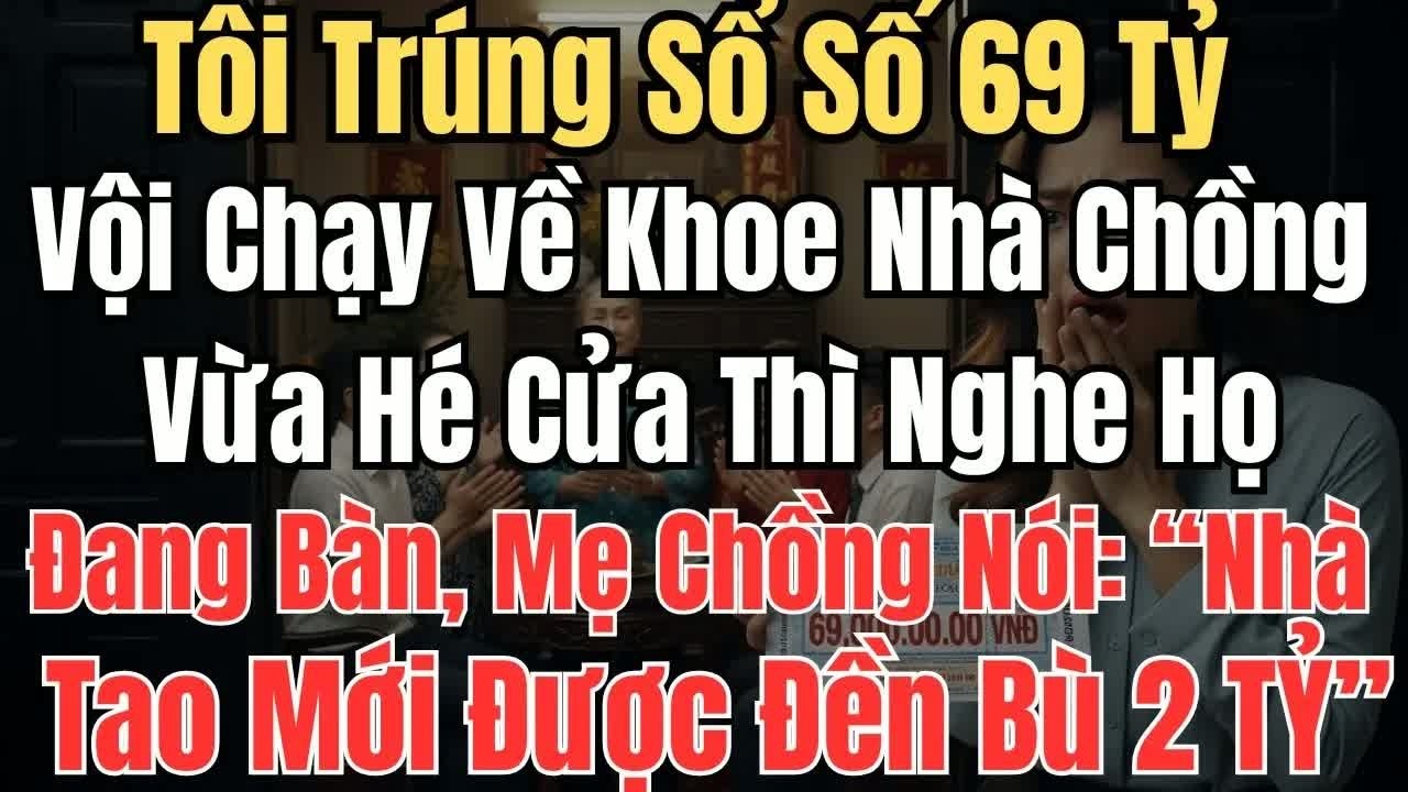 Trúng số sáu mươi chín tỷ tôi chạy về khoe nhà chồng vừa tới cửa đã nghe họ toan tính chiếm đoạt