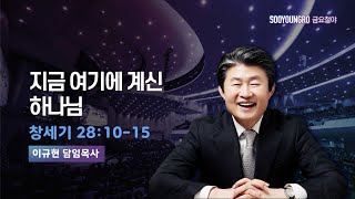 지금 여기에 계신 하나님 | 창 28:10-15 | 이규현 목사  | 23.11.17